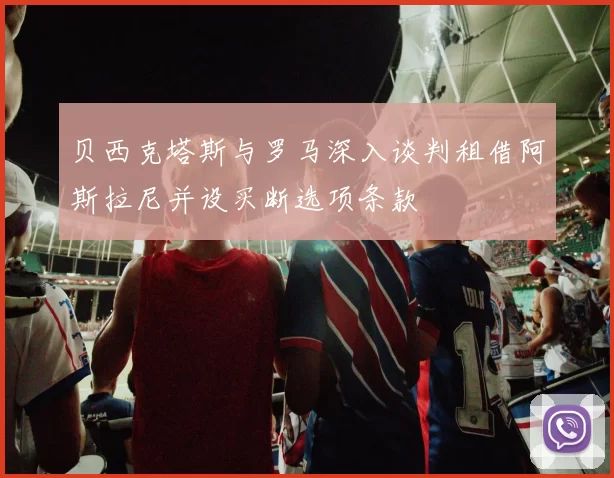 贝西克塔斯与罗马深入谈判租借阿斯拉尼并设买断选项条款