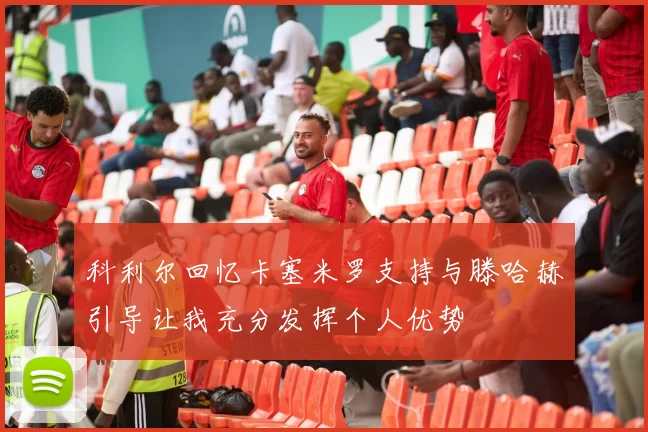 科利尔回忆卡塞米罗支持与滕哈赫引导让我充分发挥个人优势