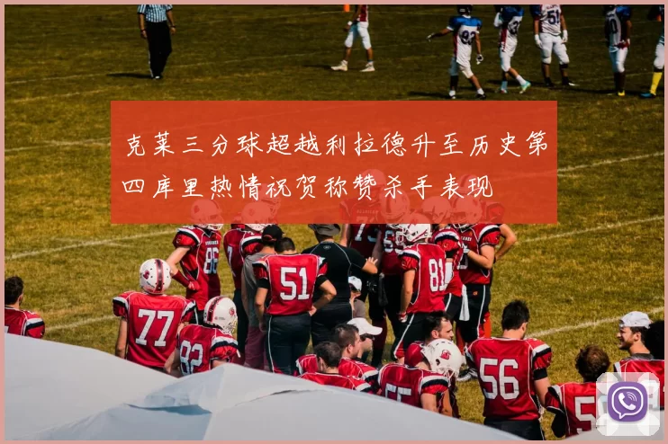 克莱三分球超越利拉德升至历史第四库里热情祝贺称赞杀手表现