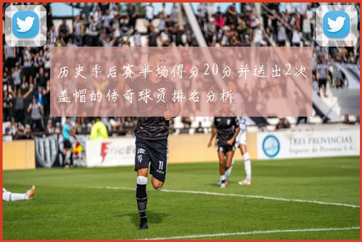 历史季后赛半场得分20分并送出2次盖帽的传奇球员排名分析