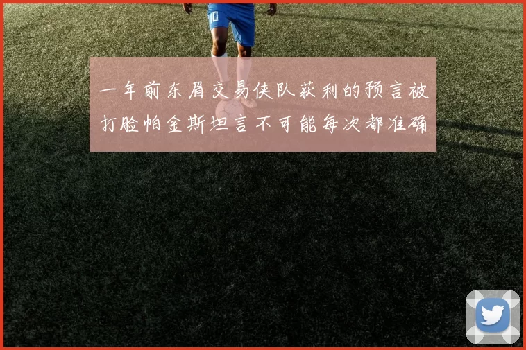 一年前东眉交易侠队获利的预言被打脸帕金斯坦言不可能每次都准确