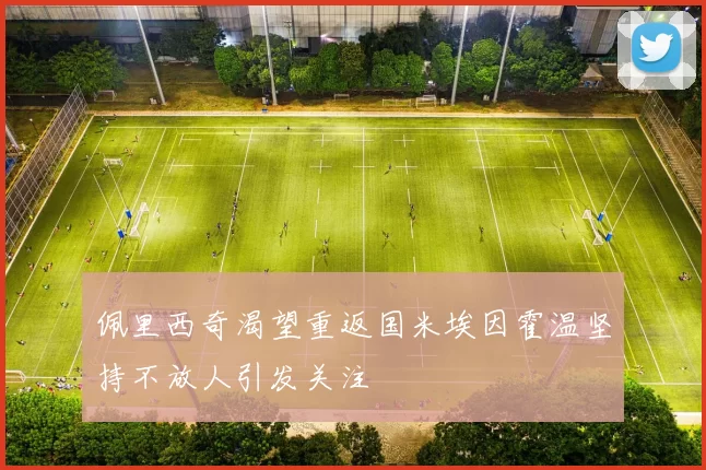 佩里西奇渴望重返国米埃因霍温坚持不放人引发关注