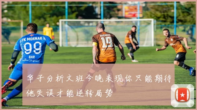 华子分析文班今晚表现你只能期待他失误才能逆转局势
