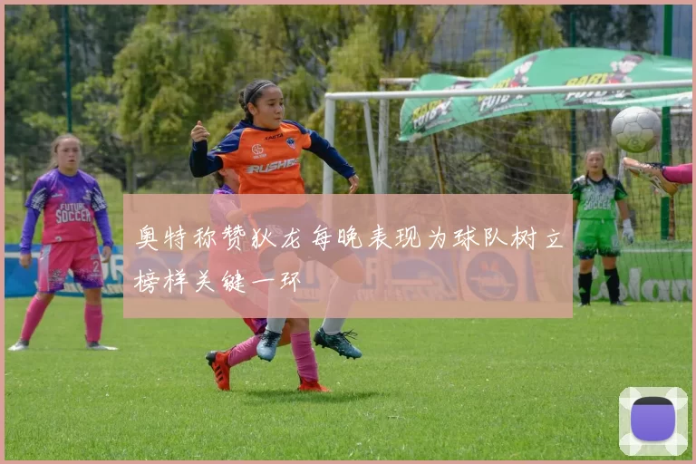 奥特称赞狄龙每晚表现为球队树立榜样关键一环