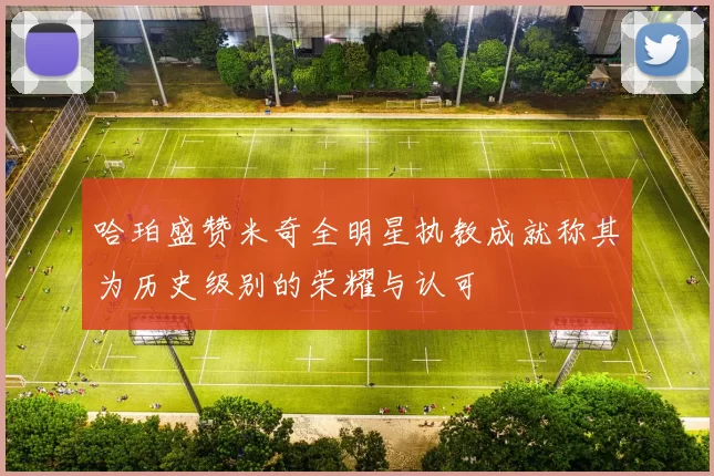 哈珀盛赞米奇全明星执教成就称其为历史级别的荣耀与认可